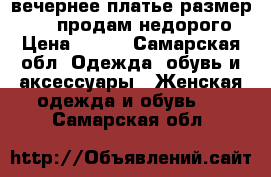 вечернее платье размер 44-46,продам недорого › Цена ­ 600 - Самарская обл. Одежда, обувь и аксессуары » Женская одежда и обувь   . Самарская обл.